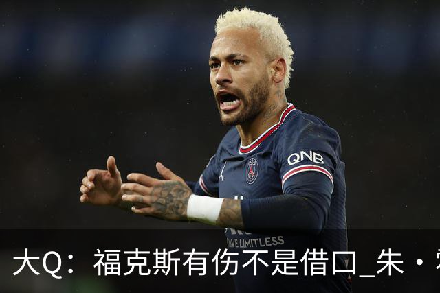大Q：福克斯有伤不是借口 朱·霍勒迪同样情况就能控制局面