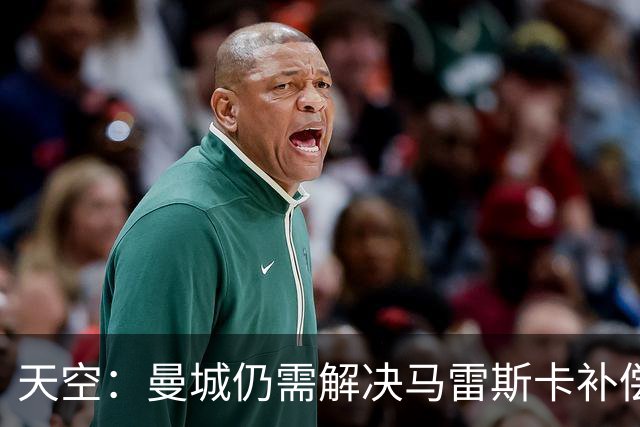 天空：曼城仍需解决马雷斯卡补偿问题，锋线引援关注克鲁皮